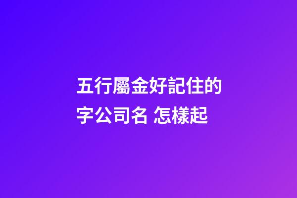 五行屬金好記住的字公司名 怎樣起-第1張-公司起名-玄機(jī)派